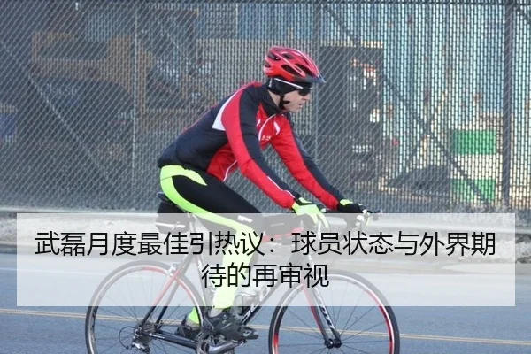 武磊月度最佳引热议：球员状态与外界期待的再审视 - leyu