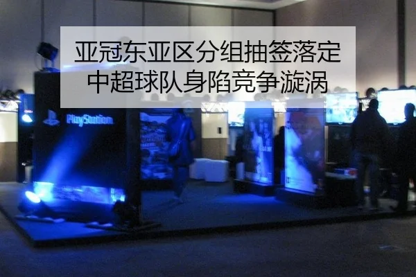 亚冠东亚区分组抽签落定 中超球队身陷竞争漩涡