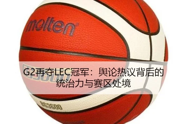 G2再夺LEC冠军：舆论热议背后的统治力与赛区处境 | leyu